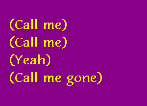 (Call me)
(Call me)

(Yeah)
(Call me gone)