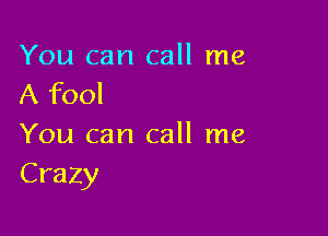 You can call me
A fool

You can call me
Crazy