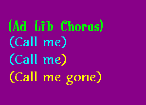 (Ad Lib Chorus)
(Call me)

(Call me)
(Call me gone)