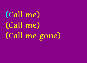 (Call me)
(Call me)

(Call me gone)