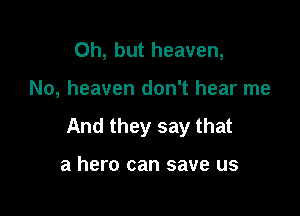 Oh, but heaven,

No, heaven don't hear me

And they say that

a hero can save us