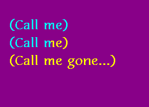 (Call me)
(Call me)

(Call me gone...)