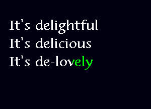 It's delightful
It's delicious

It's de-lovely