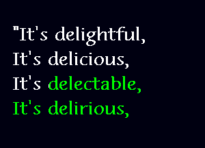 It's delightful,
It's delicious,

It's delectable,
It's delirious,