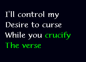 I'll control my
Desire to curse

While you crucify
The verse