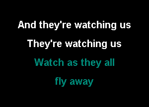 And they're watching us

They're watching us

Watch as they all

fly away