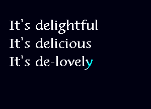 It's delightful
It's delicious

It's de-lovely