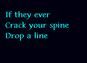 If they ever
Crack your spine

Drop a line