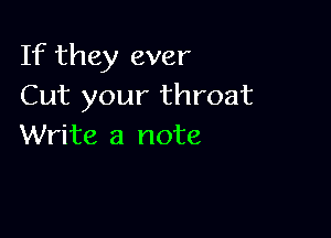 If they ever
Cut your throat

Write a note