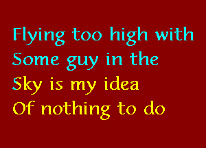 Flying too high with
Some guy in the

Sky is my idea
Of nothing to do