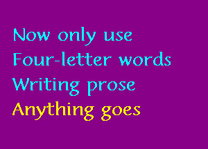 Now only use
Four-letter words

Writing prose
Anything goes