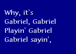 Why, it's
Gabriel, Gabriel

Playin' Gabriel
Gabriel sayin',