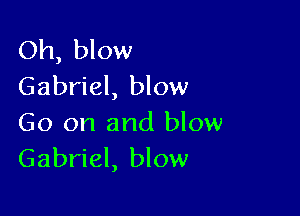 Oh, blow
Gabriel, blow

Go on and blow
Gabriel, blow