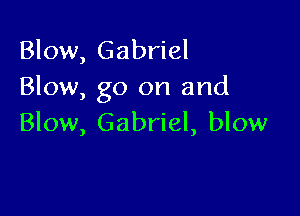 Blow, Gabriel
Blow, go on and

Blow, Gabriel, blow