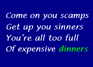 Come on you scamps

Get up you sinners
You 're a too full
Of expensive dinners