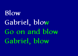 Blow
Gabriel, blow

Go on and blow
Gabriel, blow