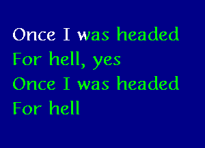 Once I was headed
For hell, yes

Once I was headed
For hell