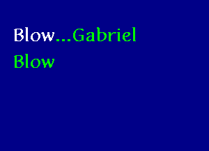 Blow...Gabriel

Blow