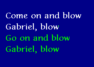 Come on and blow
Gabriel, blow

Go on and blow
Gabriel, blow