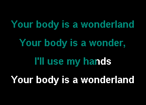 Your body is a wonderland
Your body is a wonder,

I'll use my hands

Your body is a wonderland