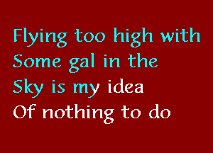 Flying too high with
Some gal in the

Sky is my idea
Of nothing to do