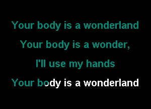 Your body is a wonderland
Your body is a wonder,

I'll use my hands

Your body is a wonderland