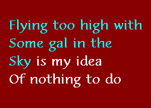 Flying too high with
Some gal in the

Sky is my idea
Of nothing to do