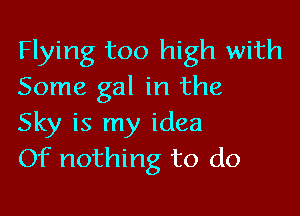 Flying too high with
Some gal in the

Sky is my idea
Of nothing to do