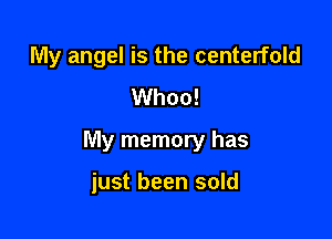 My angel is the centerfold
Whoo!

My memory has

just been sold