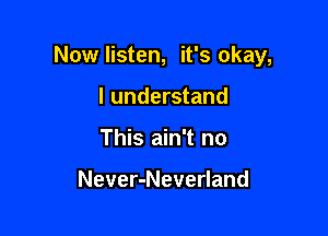 Now listen, it's okay,

I understand
This ain't no

Never-Neverland