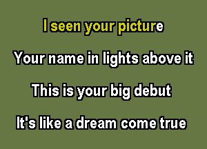 I seen your picture

Your name in lights above it

This is your big debut

It's like a dream come true