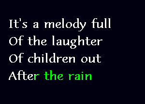 It's a melody full
Of the laughter

Of children out
After the rain