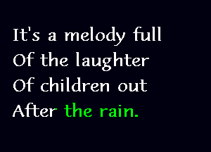 It's a melody full
Of the laughter

Of children out
After the rain.