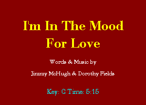 I'm In The Mood

For Love

Words 61 Mutt by
hmmy McHugh 3x Dorothy Fxclds

Key C Tune 5'15