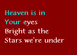 Heaven is in
Your eyes

Bright as the
Stars we're under