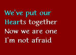 We've put our
Hearts together

Now we are one
I'm not afraid