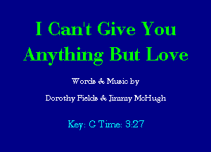 I Can't Give You
Anything But Love

Words 3c Music by

Dorothy Fields 3c Jimmy McHugh

ICBYI C TiIDBI 827