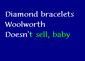 Diamond bracelets
Woolworth

Doesn't sell, baby