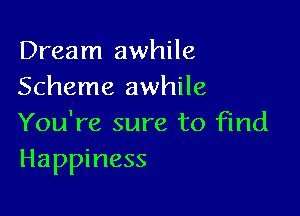 Dream awhile
Scheme awhile

You're sure to find
Happiness