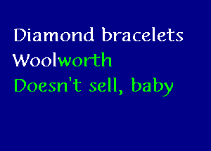 Diamond bracelets
Woolworth

Doesn't sell, baby