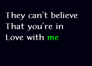 They can't believe
That you're in

Love with me