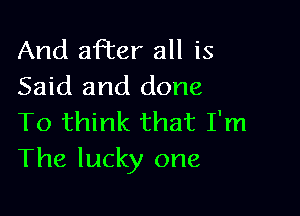 And aFter all is
Said and done

To think that I'm
The lucky one