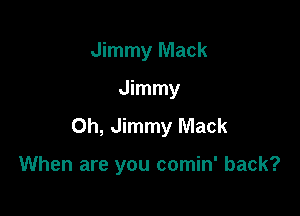 Jimmy Mack
Jimmy
Oh, Jimmy Mack

When are you comin' back?