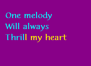 One melody
Will always

Thrill my heart