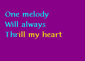 One melody
Will always

Thrill my heart