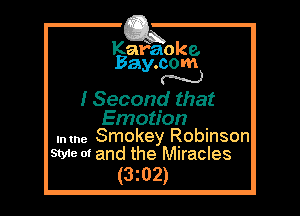 Kafaoke.
Bay.com
N

I Second that

Emotion .
umne Smokey Robinson

Styte of and the Miracles
(3z02)
