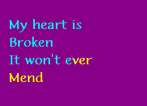 My heart is
Broken

It won't ever
Mend