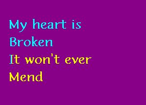 My heart is
Broken

It won't ever
Mend