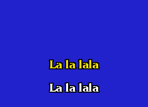 La la lala
La la lala