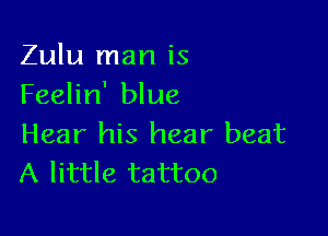 Zulu man is
Feelin' blue

Hear his hear beat
A little tattoo